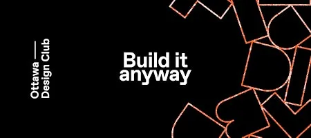 Ottawa Design Club #0022 - Build It Anyway
